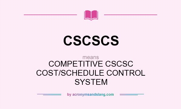 What does CSCSCS mean? It stands for COMPETITIVE CSCSC COST/SCHEDULE CONTROL SYSTEM