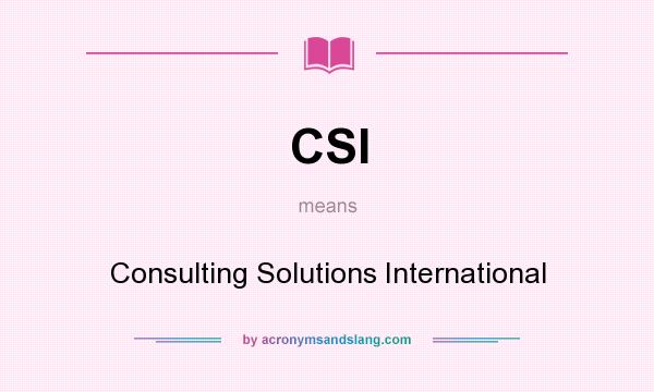 What does CSI mean? It stands for Consulting Solutions International