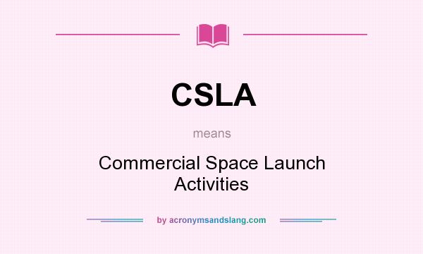 What does CSLA mean? It stands for Commercial Space Launch Activities
