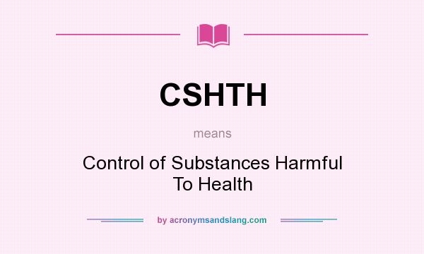 What does CSHTH mean? It stands for Control of Substances Harmful To Health