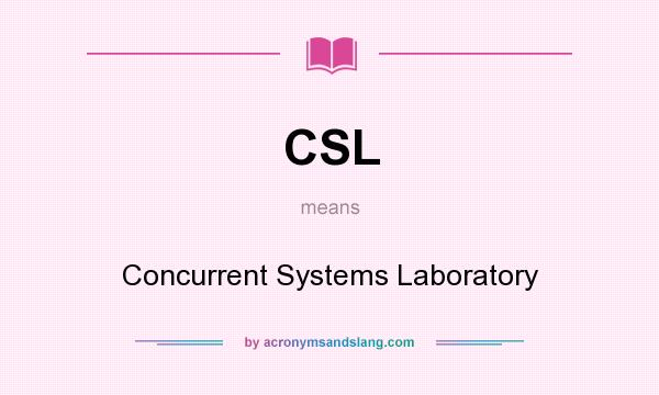 What does CSL mean? It stands for Concurrent Systems Laboratory