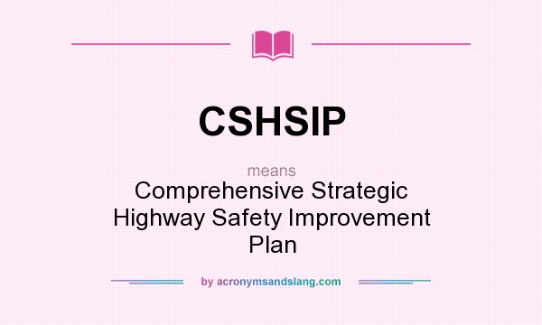 What does CSHSIP mean? It stands for Comprehensive Strategic Highway Safety Improvement Plan