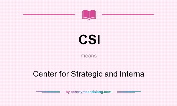 What does CSI mean? It stands for Center for Strategic and Interna