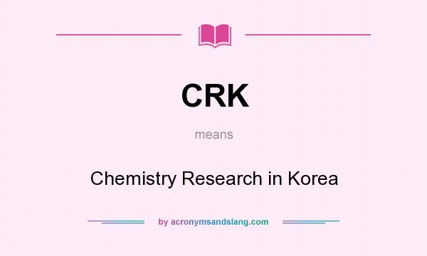 What does CRK mean? It stands for Chemistry Research in Korea