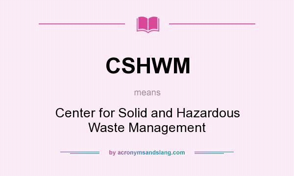 What does CSHWM mean? It stands for Center for Solid and Hazardous Waste Management