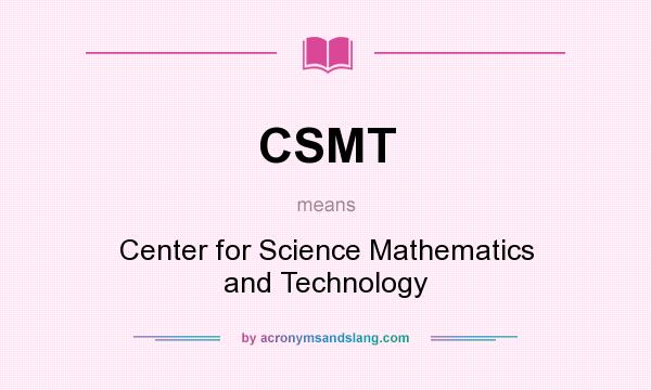 What does CSMT mean? It stands for Center for Science Mathematics and Technology