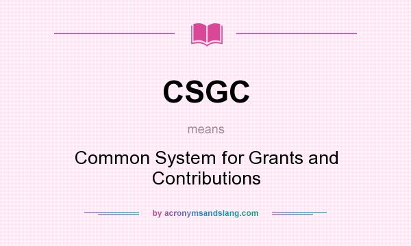 What does CSGC mean? It stands for Common System for Grants and Contributions