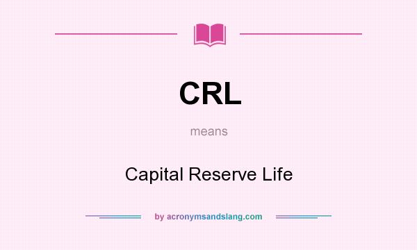 What does CRL mean? It stands for Capital Reserve Life