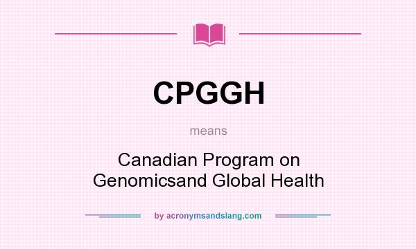 What does CPGGH mean? It stands for Canadian Program on Genomicsand Global Health