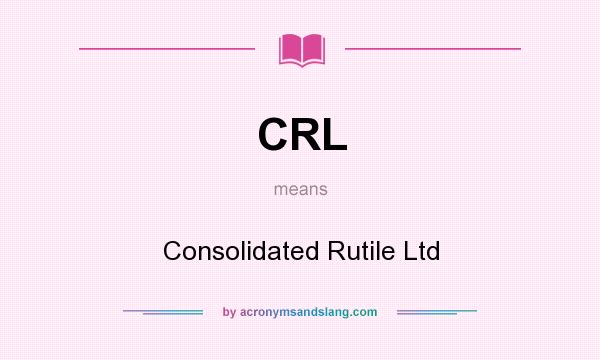 What does CRL mean? It stands for Consolidated Rutile Ltd