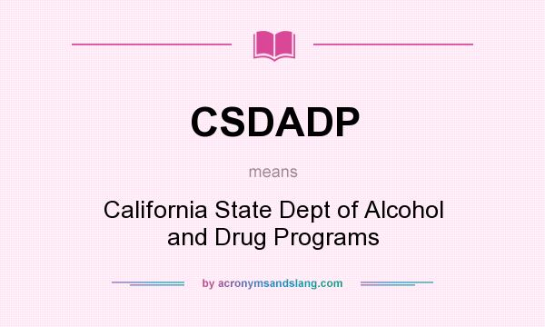 What does CSDADP mean? It stands for California State Dept of Alcohol and Drug Programs