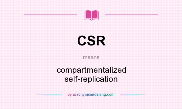 What does CSR mean? It stands for compartmentalized self-replication