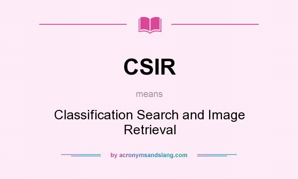 What does CSIR mean? It stands for Classification Search and Image Retrieval