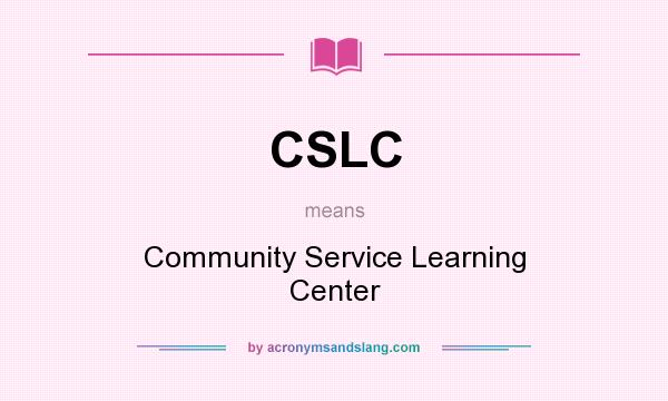 What does CSLC mean? It stands for Community Service Learning Center