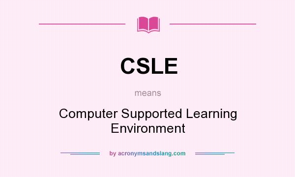 What does CSLE mean? It stands for Computer Supported Learning Environment