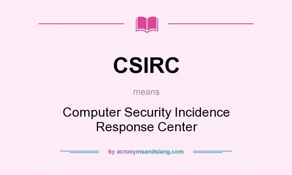 What does CSIRC mean? It stands for Computer Security Incidence Response Center