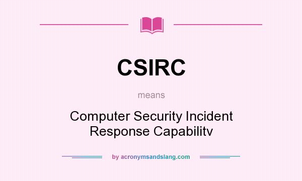 What does CSIRC mean? It stands for Computer Security Incident Response Capabilitv