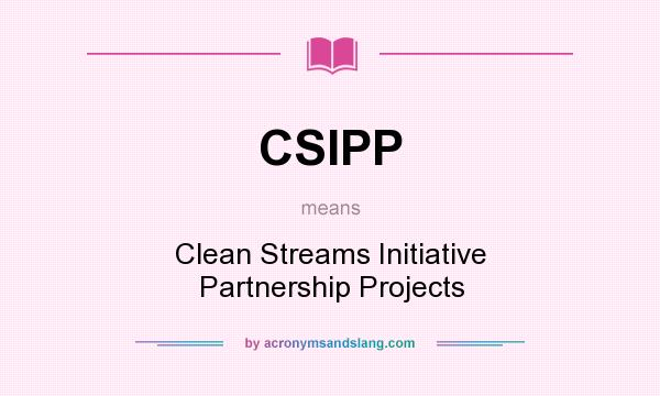 What does CSIPP mean? It stands for Clean Streams Initiative Partnership Projects