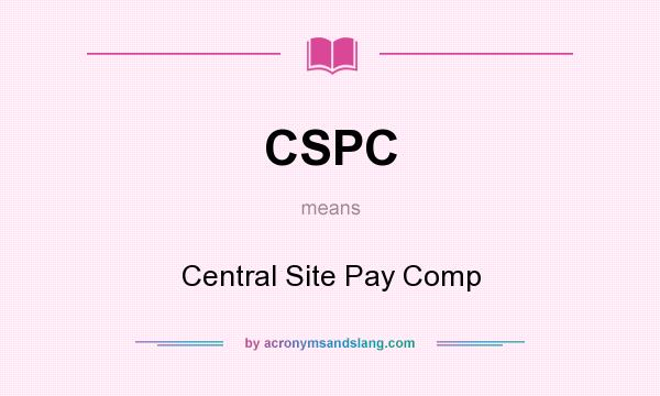 What does CSPC mean? It stands for Central Site Pay Comp