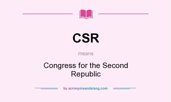 What does CSR mean? It stands for Congress for the Second Republic