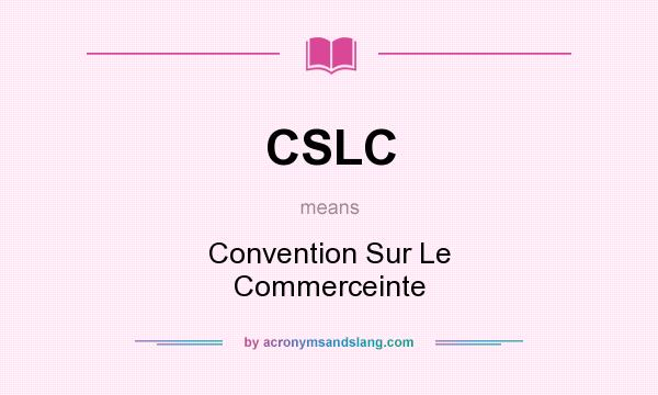 What does CSLC mean? It stands for Convention Sur Le Commerceinte