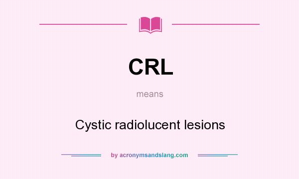 What does CRL mean? It stands for Cystic radiolucent lesions