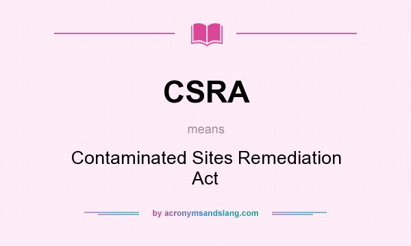 What does CSRA mean? It stands for Contaminated Sites Remediation Act