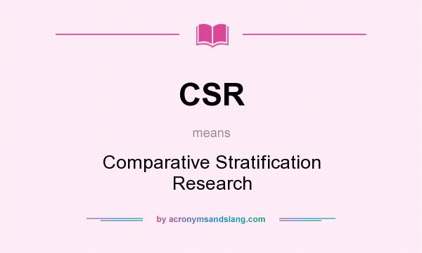 What does CSR mean? It stands for Comparative Stratification Research