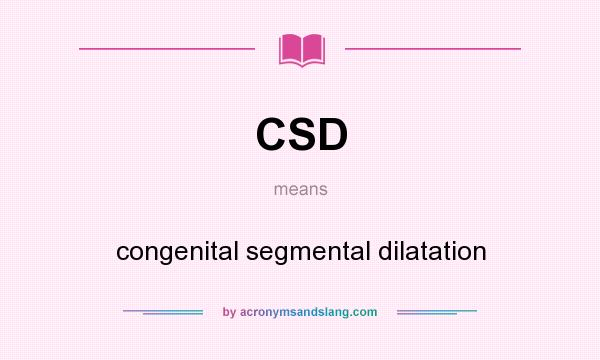 What does CSD mean? It stands for congenital segmental dilatation