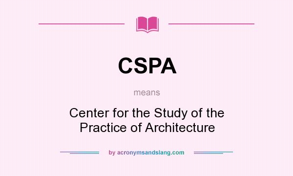 What does CSPA mean? It stands for Center for the Study of the Practice of Architecture
