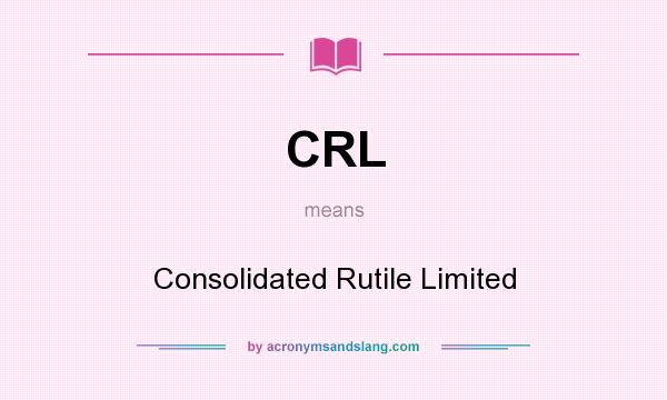 What does CRL mean? It stands for Consolidated Rutile Limited