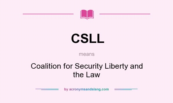 What does CSLL mean? It stands for Coalition for Security Liberty and the Law