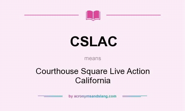 What does CSLAC mean? It stands for Courthouse Square Live Action California