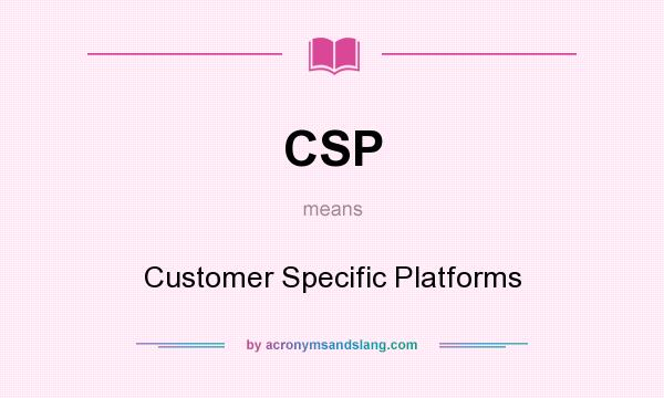 What does CSP mean? It stands for Customer Specific Platforms