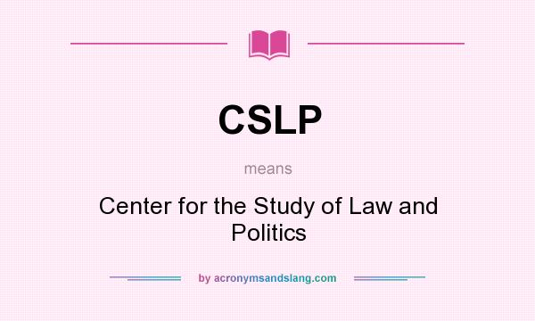 What does CSLP mean? It stands for Center for the Study of Law and Politics