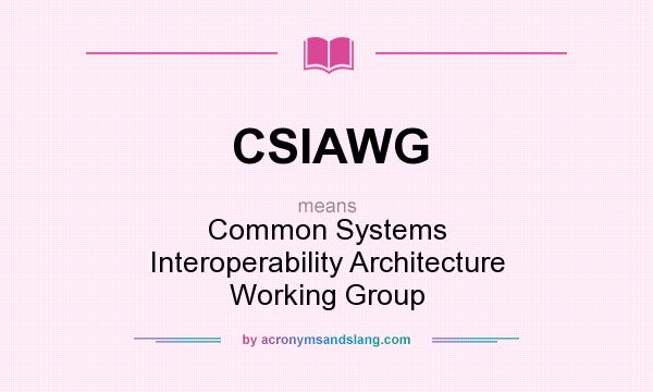 What does CSIAWG mean? It stands for Common Systems Interoperability Architecture Working Group