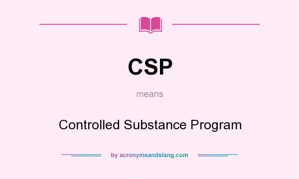 What does CSP mean? It stands for Controlled Substance Program