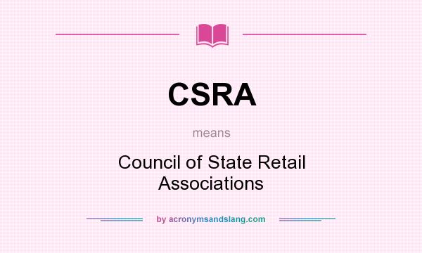What does CSRA mean? It stands for Council of State Retail Associations