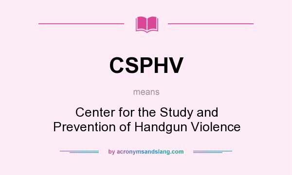 What does CSPHV mean? It stands for Center for the Study and Prevention of Handgun Violence