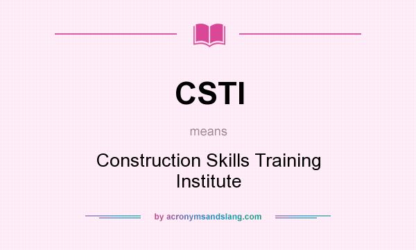 What does CSTI mean? It stands for Construction Skills Training Institute
