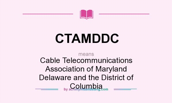 What does CTAMDDC mean? It stands for Cable Telecommunications Association of Maryland Delaware and the District of Columbia
