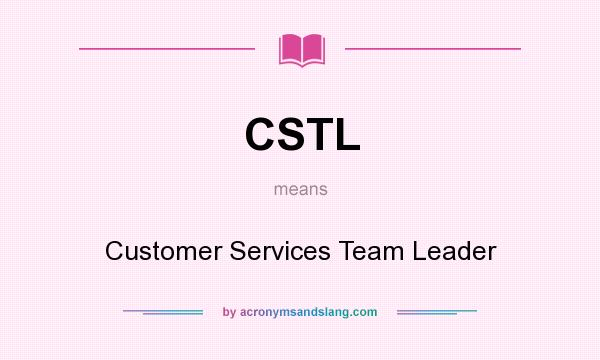 What does CSTL mean? It stands for Customer Services Team Leader