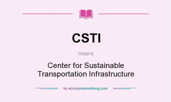 What does CSTI mean? It stands for Center for Sustainable Transportation Infrastructure