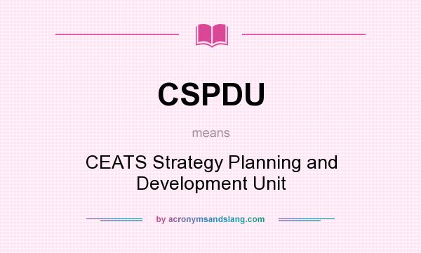What does CSPDU mean? It stands for CEATS Strategy Planning and Development Unit