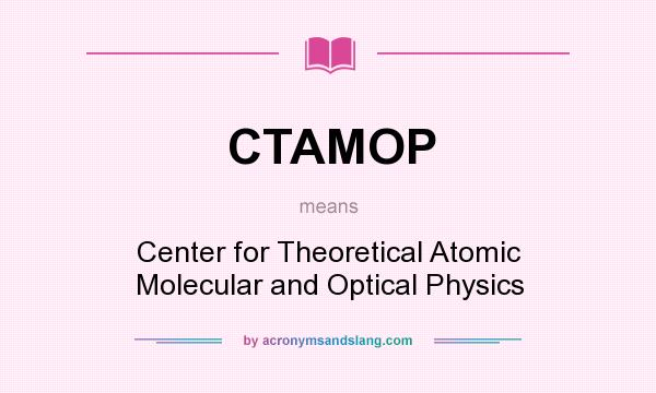 What does CTAMOP mean? It stands for Center for Theoretical Atomic Molecular and Optical Physics