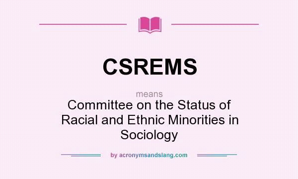 What does CSREMS mean? It stands for Committee on the Status of Racial and Ethnic Minorities in Sociology