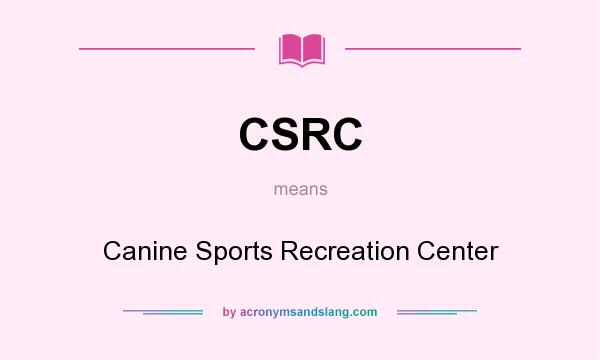 What does CSRC mean? It stands for Canine Sports Recreation Center
