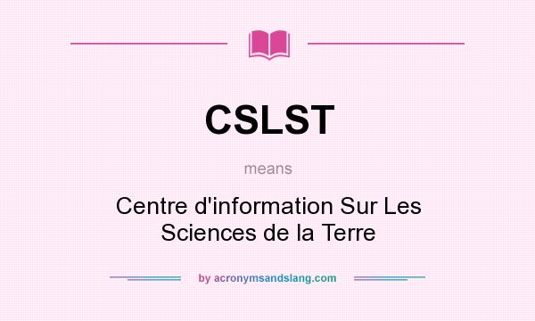What does CSLST mean? It stands for Centre d`information Sur Les Sciences de la Terre