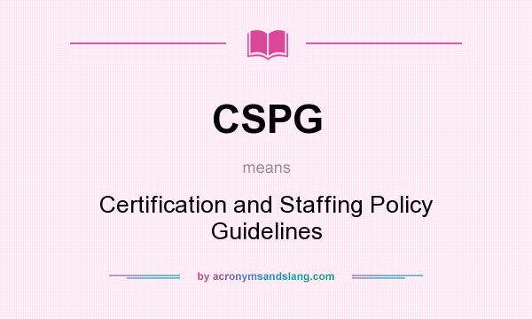 What does CSPG mean? It stands for Certification and Staffing Policy Guidelines