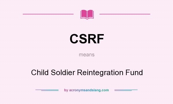 What does CSRF mean? It stands for Child Soldier Reintegration Fund